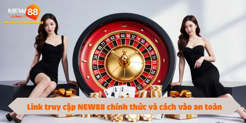 Link truy cập NEW88 chính thức và cách vào an toàn