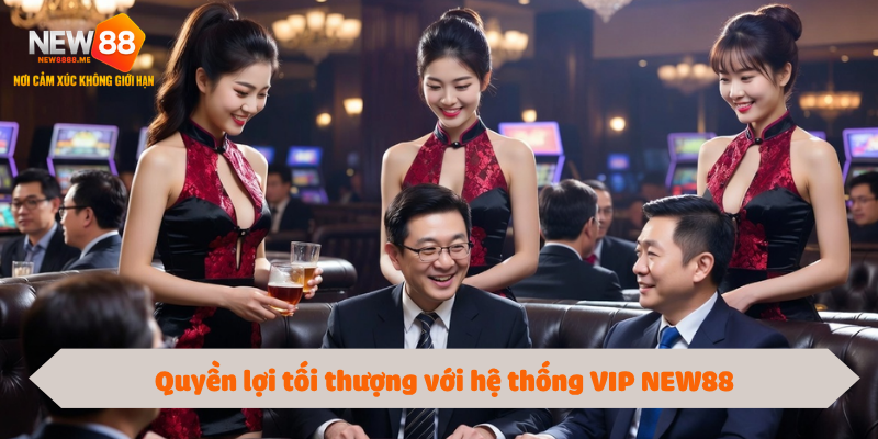 Quyền lợi tối thượng với hệ thống VIP NEW88